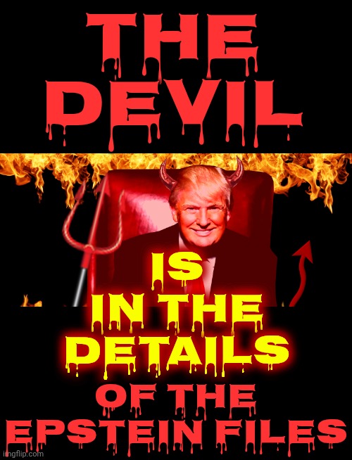 THE DEVIL IS IN THE EPSTEIN FILES | THE DEVIL; IS IN THE DETAILS; OF THE EPSTEIN FILES | image tagged in devil trump,the devil,satan speaks,trump is evil,epstein files,memes | made w/ Imgflip meme maker