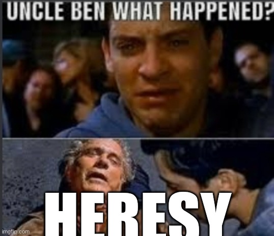 Uncle ben what happened | HERESY | image tagged in uncle ben what happened | made w/ Imgflip meme maker