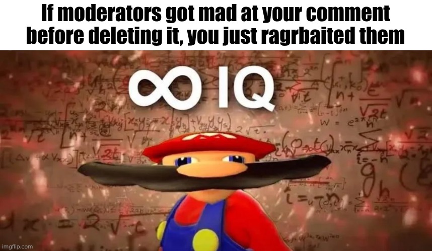I mean, yeah. | If moderators got mad at your comment before deleting it, you just ragrbaited them | image tagged in inf iq,imgflip,memes,moderators,ragebait | made w/ Imgflip meme maker