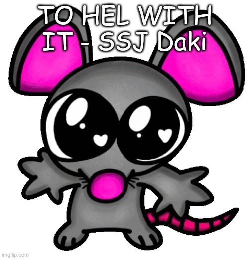 me :3 | TO HEL WITH IT - SSJ Daki | image tagged in me 3 | made w/ Imgflip meme maker