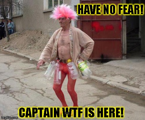 HAVE NO FEAR! CAPTAIN WTF IS HERE! | image tagged in captain wtf | made w/ Imgflip meme maker