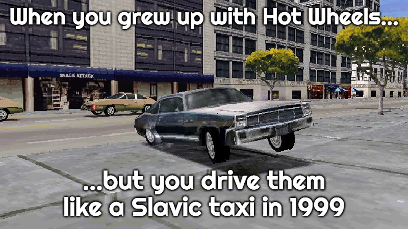 Slavic Driver 1999 | When you grew up with Hot Wheels…; …but you drive them like a Slavic taxi in 1999 | image tagged in slavic driver 1999,slavic hot wheels | made w/ Imgflip meme maker