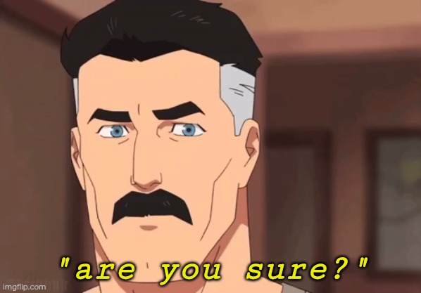 "are you sure?" | image tagged in are you sure omni man | made w/ Imgflip meme maker