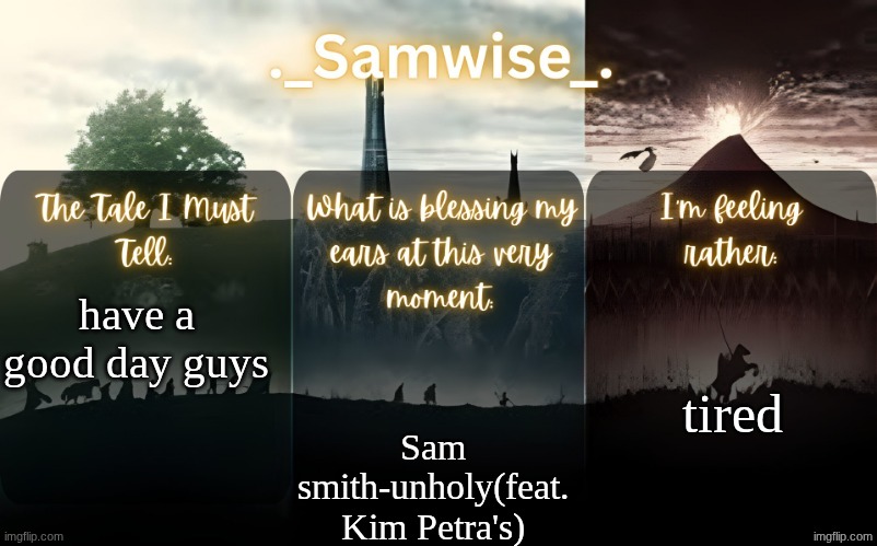 sams Lord Of The Rings template | tired; have a good day guys; Sam smith-unholy(feat. Kim Petra's) | image tagged in sams lord of the rings template | made w/ Imgflip meme maker