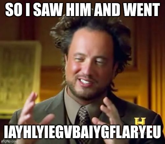 Ancient Aliens | SO I SAW HIM AND WENT; IAYHLYIEGVBAIYGFLARYEU | image tagged in memes,ancient aliens | made w/ Imgflip meme maker