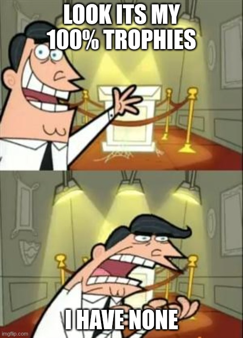 This Is Where I'd Put My Trophy If I Had One | LOOK ITS MY 100% TROPHIES; I HAVE NONE | image tagged in memes,this is where i'd put my trophy if i had one | made w/ Imgflip meme maker
