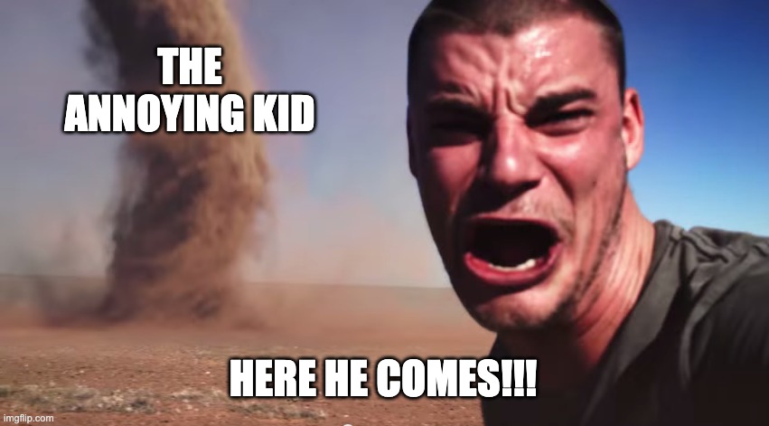 lol | THE ANNOYING KID; HERE HE COMES!!! | image tagged in here it comes | made w/ Imgflip meme maker