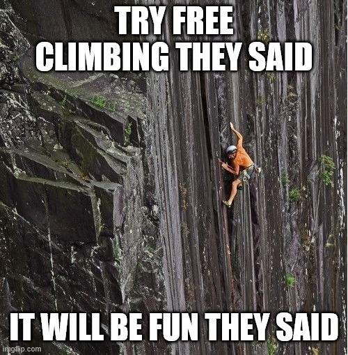 Climbing | TRY FREE CLIMBING THEY SAID; IT WILL BE FUN THEY SAID | image tagged in climbing,memes,lattice climbing,climbing meme,sport,latticeclimbing | made w/ Imgflip meme maker