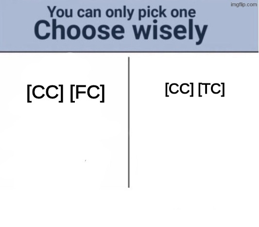next items | [CC] [TC]; [CC] [FC] | image tagged in choose wisely | made w/ Imgflip meme maker