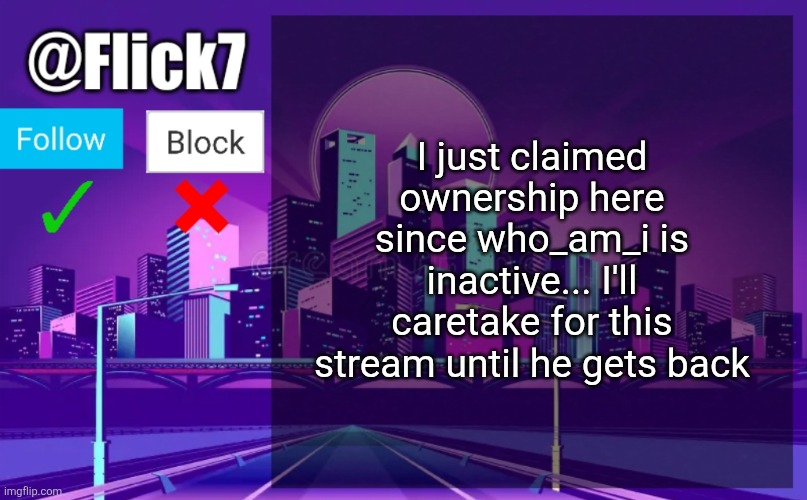 Flick7 Announcement Template | I just claimed ownership here since who_am_i is inactive... I'll caretake for this stream until he gets back | image tagged in flick7 announcement template,flick7,who am i,eyeroll,streams,owner | made w/ Imgflip meme maker