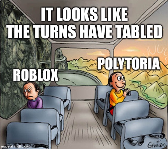 Two guys on a bus | IT LOOKS LIKE THE TURNS HAVE TABLED; POLYTORIA; ROBLOX | image tagged in two guys on a bus | made w/ Imgflip meme maker