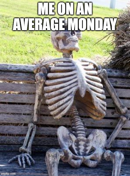 Waiting Skeleton Meme | ME ON AN AVERAGE MONDAY | image tagged in memes,waiting skeleton | made w/ Imgflip meme maker