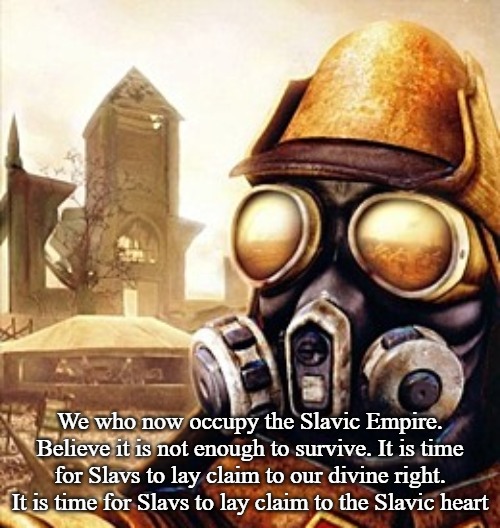Slavic Iron Storm | We who now occupy the Slavic Empire. Believe it is not enough to survive. It is time for Slavs to lay claim to our divine right. It is time for Slavs to lay claim to the Slavic heart | image tagged in slavic iron storm,slavic empire | made w/ Imgflip meme maker