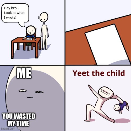Yeet the child | ME; YOU WASTED MY TIME | image tagged in yeet the child | made w/ Imgflip meme maker
