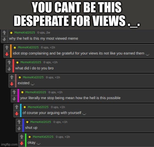 no way bro needs views this bad ._. | YOU CANT BE THIS DESPERATE FOR VIEWS ._. | made w/ Imgflip meme maker