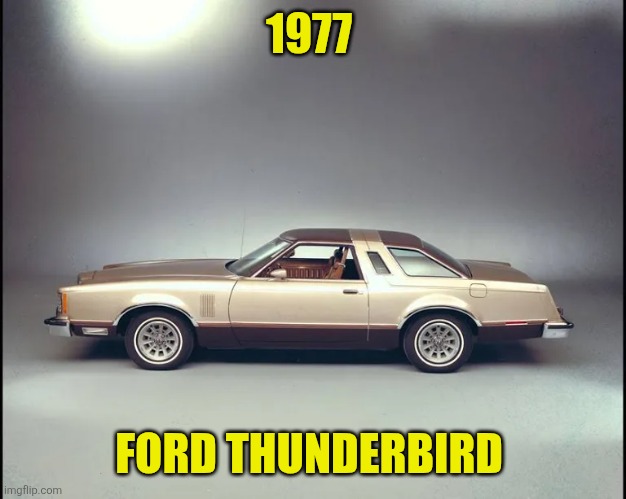 1977 Ford Thunderbird | 1977; FORD THUNDERBIRD | made w/ Imgflip meme maker