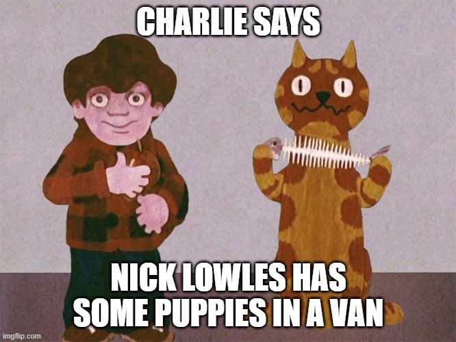 Hope not hate | CHARLIE SAYS; NICK LOWLES HAS SOME PUPPIES IN A VAN | image tagged in charlie says | made w/ Imgflip meme maker