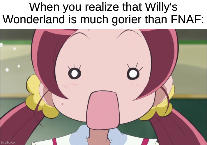 A Horror Movie That Puts the 2 FNAF Movies to Shame When It Comes Down to Horror | When you realize that Willy's Wonderland is much gorier than FNAF: | image tagged in memes,precure,fnaf,five nights at freddys,horror,movies | made w/ Imgflip meme maker