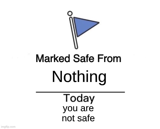 Marked Safe From Meme | Nothing; __________; you are not safe | image tagged in memes,marked safe from | made w/ Imgflip meme maker