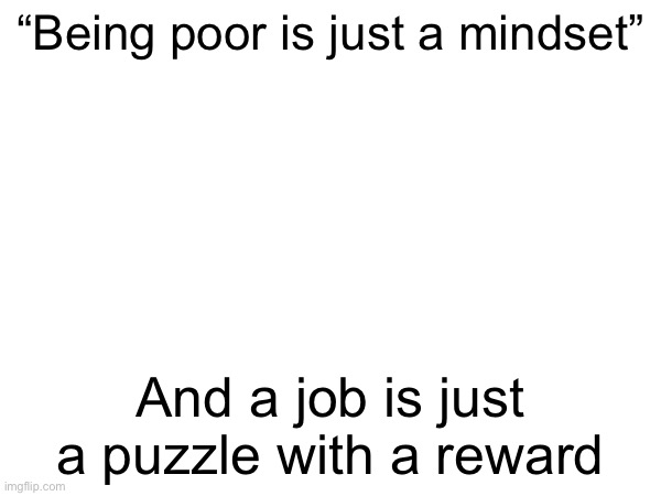 shatire | “Being poor is just a mindset”; And a job is just a puzzle with a reward | made w/ Imgflip meme maker