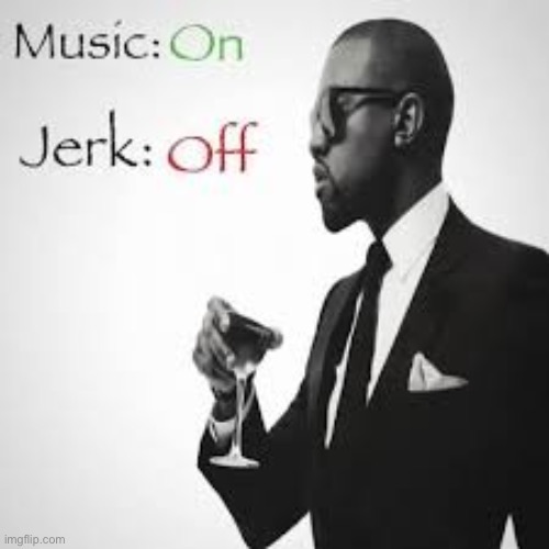 Music: On Jerk: Off | image tagged in music on jerk off | made w/ Imgflip meme maker