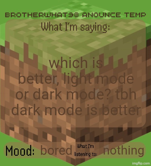 Brotherwhat98 anounce temp (made by ArabMogus) | which is better, light mode or dark mode? tbh dark mode is better; bored; nothing | image tagged in brotherwhat98 anounce temp made by arabmogus,dark mode,vs,light mode | made w/ Imgflip meme maker