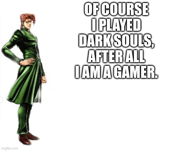 Kakyoin explains it | OF COURSE I PLAYED DARK SOULS, AFTER ALL I AM A GAMER. | image tagged in kakyoin explains it | made w/ Imgflip meme maker