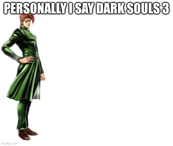 Kakyoin explains it | PERSONALLY I SAY DARK SOULS 3 | image tagged in kakyoin explains it | made w/ Imgflip meme maker