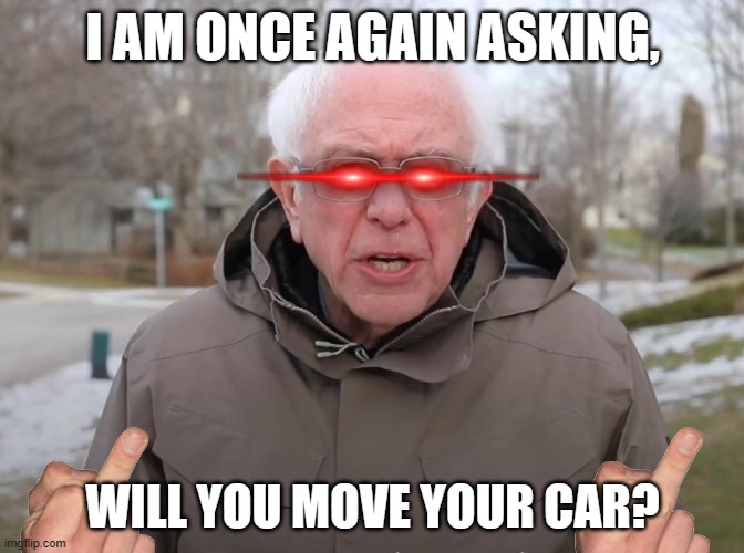 Move your car | I AM ONCE AGAIN ASKING, WILL YOU MOVE YOUR CAR? | image tagged in bernie sanders once again asking | made w/ Imgflip meme maker