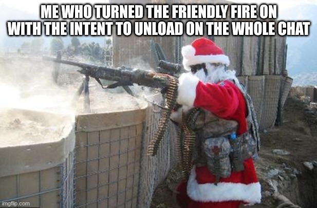 Hohoho Meme | ME WHO TURNED THE FRIENDLY FIRE ON WITH THE INTENT TO UNLOAD ON THE WHOLE CHAT | image tagged in memes,hohoho | made w/ Imgflip meme maker