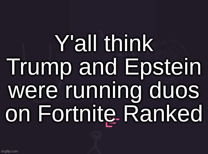 vik's image | Y'all think Trump and Epstein were running duos on Fortnite Ranked | image tagged in vik's image | made w/ Imgflip meme maker