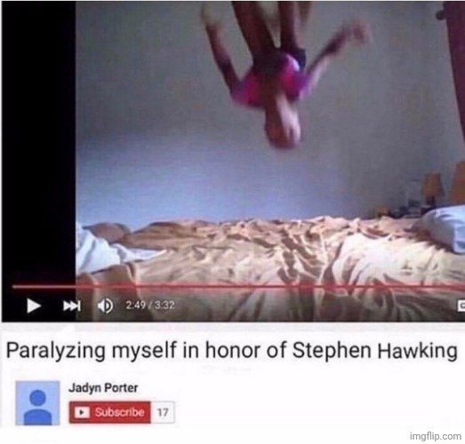 Paralyzing Myself in honor of Stephen Hawking | image tagged in paralyzing myself in honor of stephen hawking | made w/ Imgflip meme maker