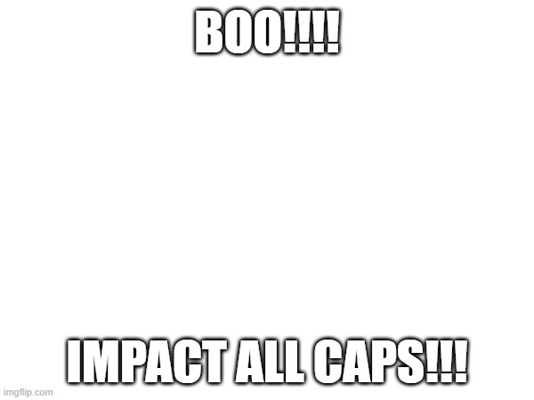 BOO!!!! IMPACT ALL CAPS!!! | made w/ Imgflip meme maker