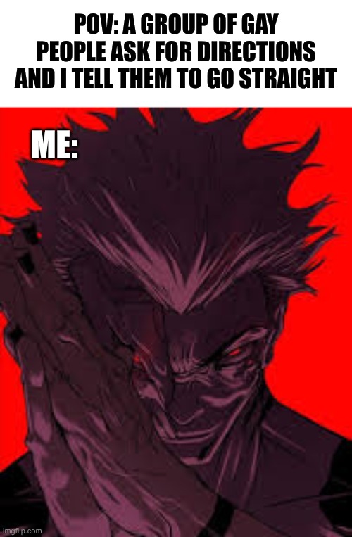 go straight | POV: A GROUP OF GAY PEOPLE ASK FOR DIRECTIONS AND I TELL THEM TO GO STRAIGHT; ME: | image tagged in sukuna evil smile,memes,funny,lol,ha gay | made w/ Imgflip meme maker