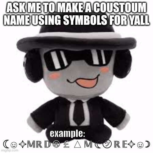 ☾☻✧?ℝ ? ® ￡ ▲ ? ☾ ㋡ ℝ ?✧☻☽ | ASK ME TO MAKE A COUSTOUM NAME USING SYMBOLS FOR YALL; example:            ☾☻✧𝕄ℝ 𝔻 ® ￡ ▲ 𝕄 ☾ ㋡ ℝ 𝔼✧☻☽ | image tagged in askme | made w/ Imgflip meme maker