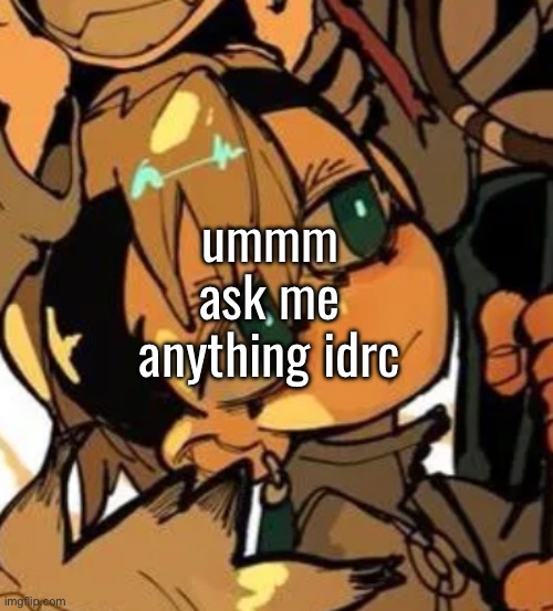 ummm ask me anything idrc | made w/ Imgflip meme maker