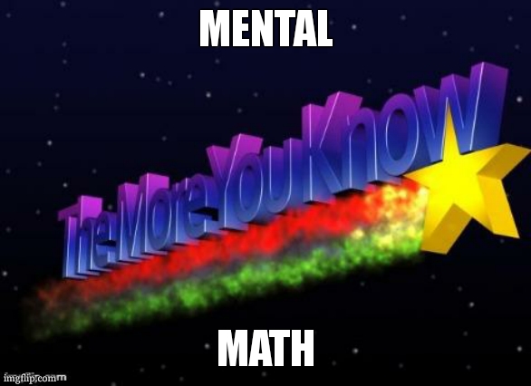 the more you know | MENTAL MATH | image tagged in the more you know | made w/ Imgflip meme maker