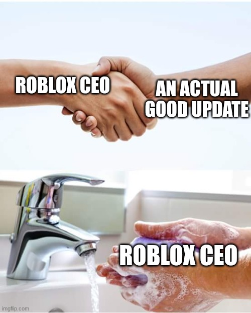 Me | AN ACTUAL GOOD UPDATE; ROBLOX CEO; ROBLOX CEO | image tagged in shake and wash hands | made w/ Imgflip meme maker