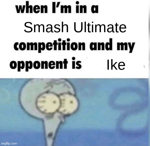 Me | Smash Ultimate; Ike | image tagged in squidward competition | made w/ Imgflip meme maker