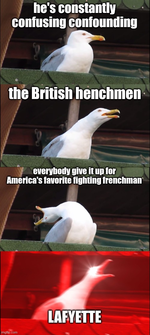 Inhaling Seagull | he's constantly confusing confounding; the British henchmen; everybody give it up for America's favorite fighting frenchman; LAFYETTE | image tagged in memes,inhaling seagull | made w/ Imgflip meme maker