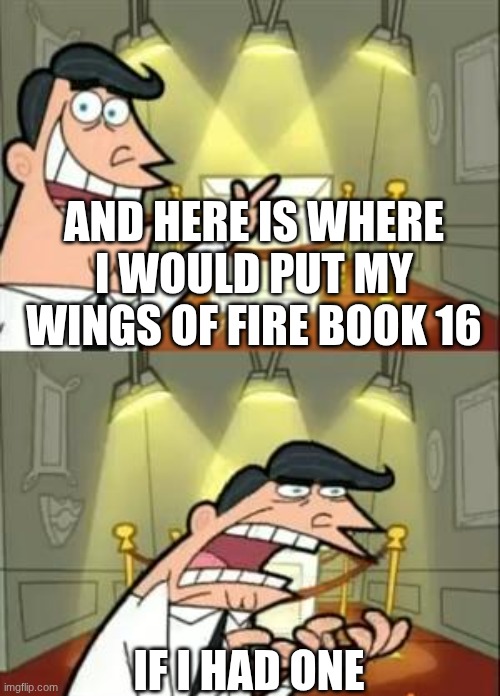 SO EXSIDED FOR THE HYBRID PRINCE | AND HERE IS WHERE I WOULD PUT MY WINGS OF FIRE BOOK 16; IF I HAD ONE | image tagged in memes,this is where i'd put my trophy if i had one,wings of fire | made w/ Imgflip meme maker