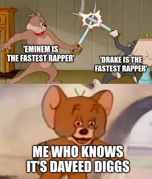 my friends don't know who Daveed diggs is >:( | 'EMINEM IS THE FASTEST RAPPER'; 'DRAKE IS THE FASTEST RAPPER'; ME WHO KNOWS IT'S DAVEED DIGGS | image tagged in tom and jerry swordfight | made w/ Imgflip meme maker