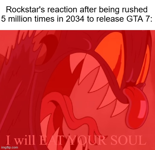 SHUT UP!!! | Rockstar's reaction after being rushed 5 million times in 2034 to release GTA 7: | image tagged in i will eat your soul,memes,gta 6,games,the devil,angry | made w/ Imgflip meme maker