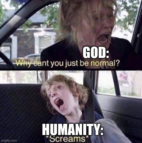 Why Can't You Just Be Normal | GOD:; HUMANITY: | image tagged in why can't you just be normal | made w/ Imgflip meme maker