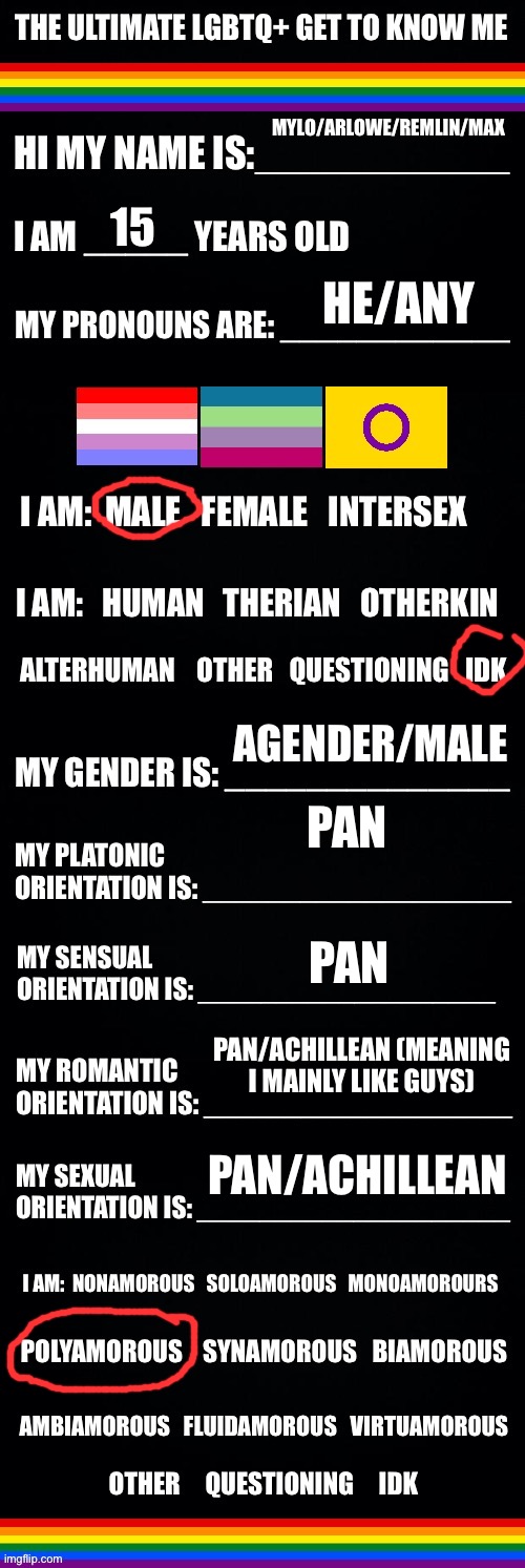 i have a bf already and i dunno if he’s poly, hence why i’m only dating him rn. | MYLO/ARLOWE/REMLIN/MAX; 15; HE/ANY; AGENDER/MALE; PAN; PAN; PAN/ACHILLEAN (MEANING I MAINLY LIKE GUYS); PAN/ACHILLEAN | image tagged in the ultimate lgbtq get to know me | made w/ Imgflip meme maker