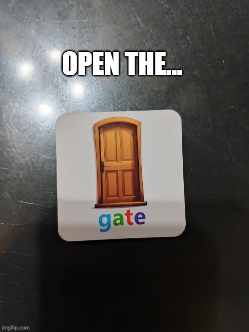 Gate? | OPEN THE... | image tagged in you had one job | made w/ Imgflip meme maker