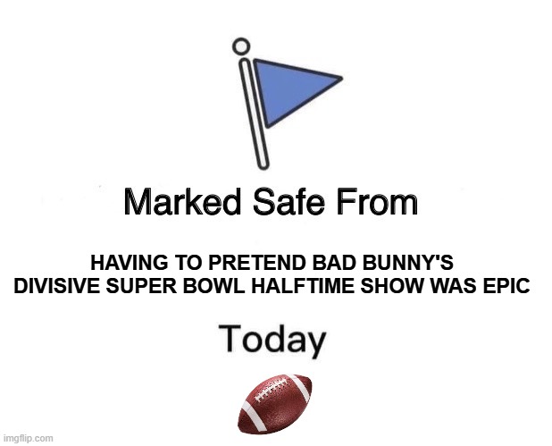 Whew! ¿Hablas inglés? | HAVING TO PRETEND BAD BUNNY'S DIVISIVE SUPER BOWL HALFTIME SHOW WAS EPIC | image tagged in memes,marked safe from,bad bunny,super bowl,halftime show | made w/ Imgflip meme maker