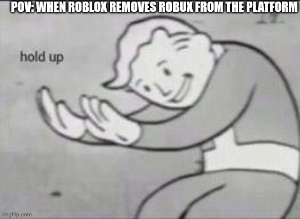 Fallout Hold Up | POV: WHEN ROBLOX REMOVES ROBUX FROM THE PLATFORM | image tagged in fallout hold up | made w/ Imgflip meme maker