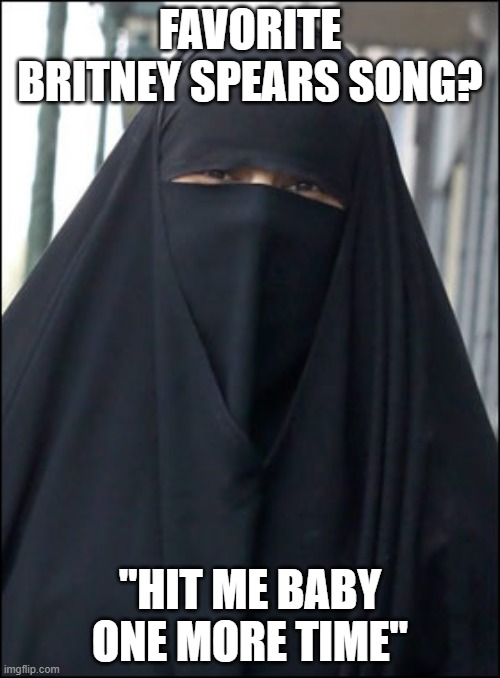 Favorite Song | FAVORITE BRITNEY SPEARS SONG? "HIT ME BABY ONE MORE TIME" | image tagged in burka wearing muslim women | made w/ Imgflip meme maker