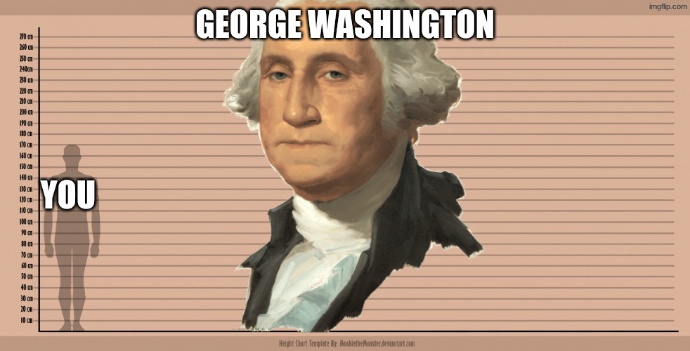 lol | GEORGE WASHINGTON; YOU | image tagged in height chart | made w/ Imgflip meme maker